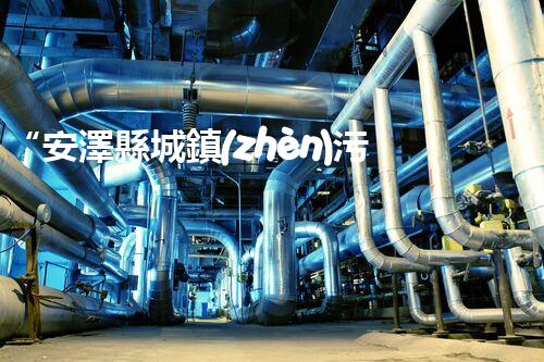 “安澤縣城鎮(zhèn)污水處理設備供貨商，助力綠色環(huán)保新篇章”